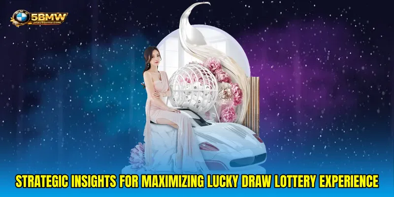 Strategic insights for maximizing Lucky draw lottery experience